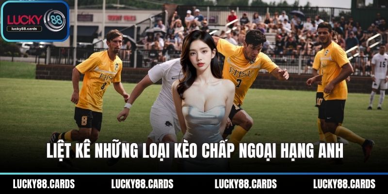 Liệt kê những loại kèo chấp ngoại hạng anh Liệt kê những loại kèo chấp ngoại hạng anh