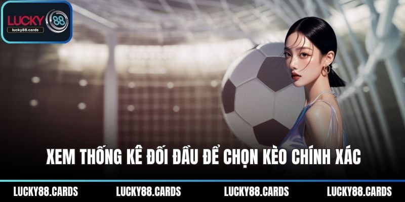 Xem thống kê đối đầu để chọn kèo chính xác Xem thống kê đối đầu để chọn kèo chính xác