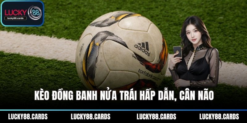 Kèo đồng banh nửa trái hấp dẫn, cân não Kèo đồng banh nửa trái hấp dẫn, cân não