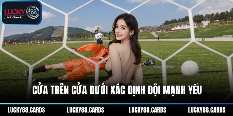 Cửa trên cửa dưới xác định đội mạnh yếu Cửa trên cửa dưới xác định đội mạnh yếu