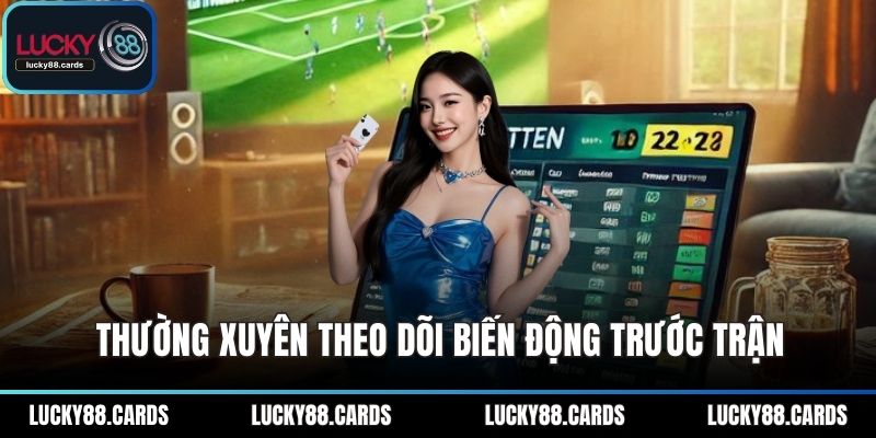 Thường xuyên theo dõi biến động trước trận Thường xuyên theo dõi biến động trước trận