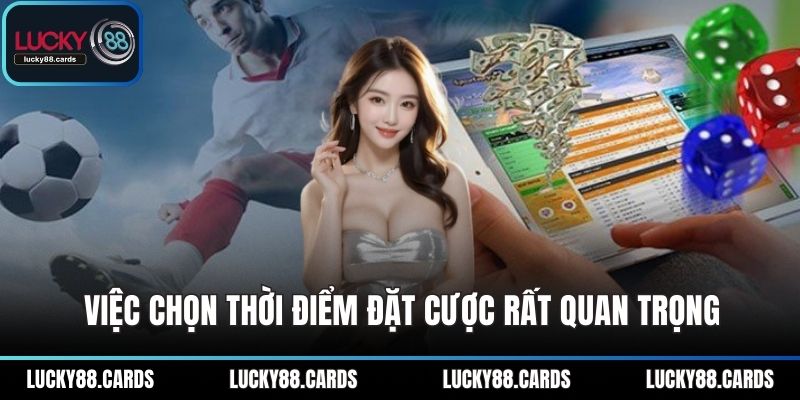 Việc chọn thời điểm đặt cược rất quan trọng Việc chọn thời điểm đặt cược rất quan trọng