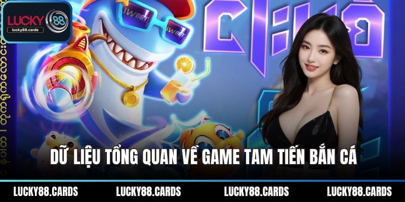 Dữ liệu tổng quan về game tam tiến bắn cá Dữ liệu tổng quan về game tam tiến bắn cá